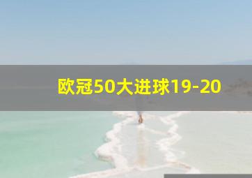 欧冠50大进球19-20