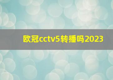 欧冠cctv5转播吗2023