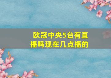 欧冠中央5台有直播吗现在几点播的