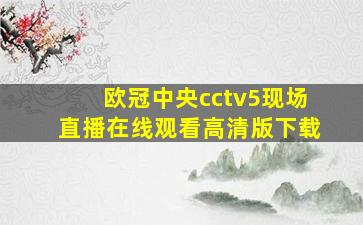 欧冠中央cctv5现场直播在线观看高清版下载