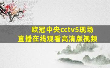 欧冠中央cctv5现场直播在线观看高清版视频