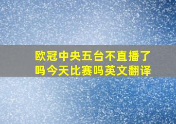 欧冠中央五台不直播了吗今天比赛吗英文翻译