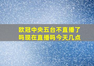 欧冠中央五台不直播了吗现在直播吗今天几点