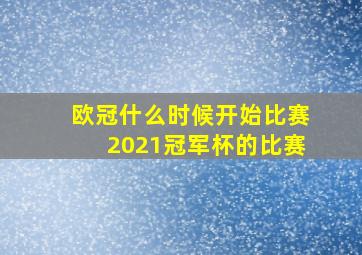 欧冠什么时候开始比赛2021冠军杯的比赛