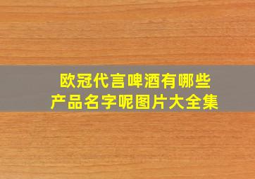 欧冠代言啤酒有哪些产品名字呢图片大全集