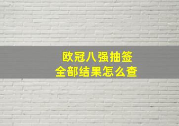 欧冠八强抽签全部结果怎么查