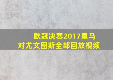 欧冠决赛2017皇马对尤文图斯全部回放视频