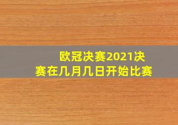 欧冠决赛2021决赛在几月几日开始比赛