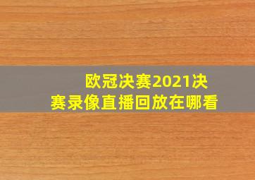 欧冠决赛2021决赛录像直播回放在哪看