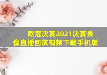 欧冠决赛2021决赛录像直播回放视频下载手机版