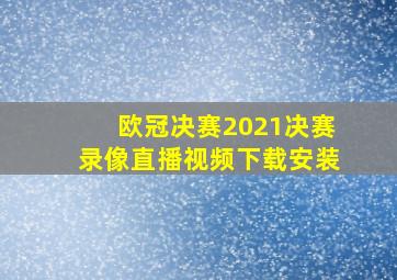 欧冠决赛2021决赛录像直播视频下载安装