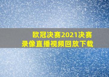 欧冠决赛2021决赛录像直播视频回放下载