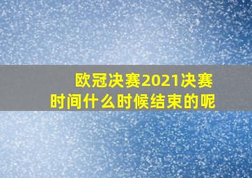 欧冠决赛2021决赛时间什么时候结束的呢