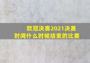 欧冠决赛2021决赛时间什么时候结束的比赛