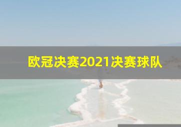 欧冠决赛2021决赛球队