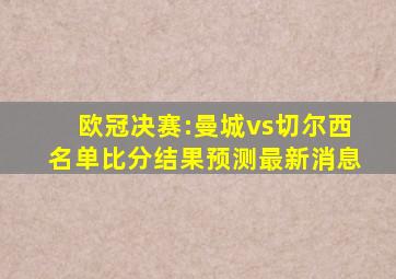 欧冠决赛:曼城vs切尔西名单比分结果预测最新消息