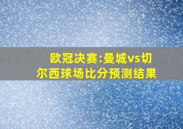 欧冠决赛:曼城vs切尔西球场比分预测结果