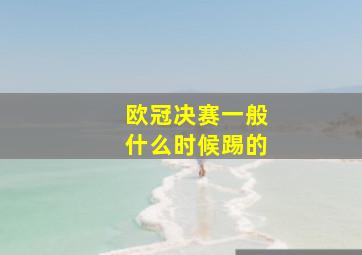 欧冠决赛一般什么时候踢的