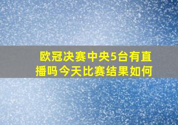 欧冠决赛中央5台有直播吗今天比赛结果如何