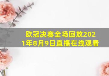 欧冠决赛全场回放2021年8月9日直播在线观看