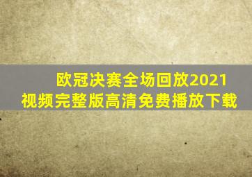 欧冠决赛全场回放2021视频完整版高清免费播放下载