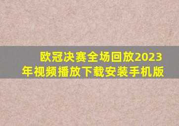 欧冠决赛全场回放2023年视频播放下载安装手机版