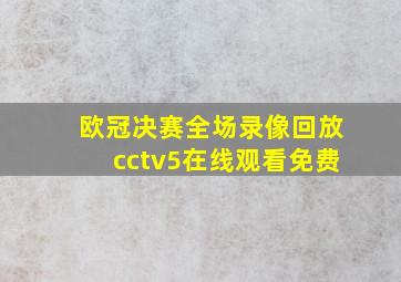 欧冠决赛全场录像回放cctv5在线观看免费