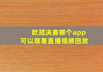 欧冠决赛哪个app可以观看直播视频回放