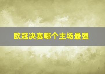 欧冠决赛哪个主场最强