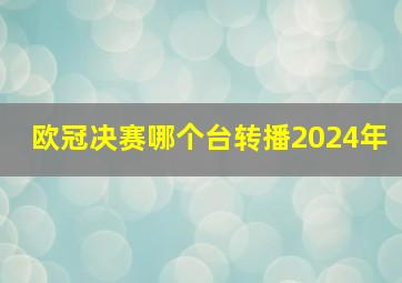 欧冠决赛哪个台转播2024年