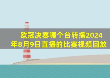 欧冠决赛哪个台转播2024年8月9日直播的比赛视频回放