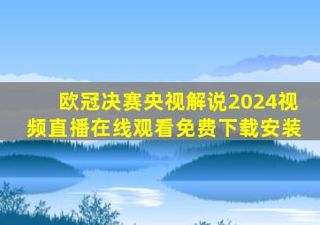 欧冠决赛央视解说2024视频直播在线观看免费下载安装