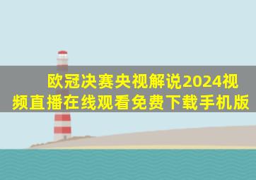 欧冠决赛央视解说2024视频直播在线观看免费下载手机版