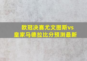 欧冠决赛尤文图斯vs皇家马德拉比分预测最新