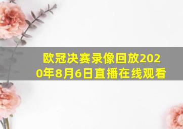 欧冠决赛录像回放2020年8月6日直播在线观看