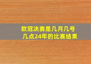 欧冠决赛是几月几号几点24年的比赛结果