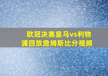 欧冠决赛皇马vs利物浦回放詹姆斯比分视频