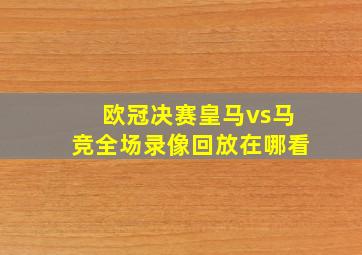 欧冠决赛皇马vs马竞全场录像回放在哪看