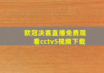 欧冠决赛直播免费观看cctv5视频下载