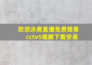 欧冠决赛直播免费观看cctv5视频下载安装