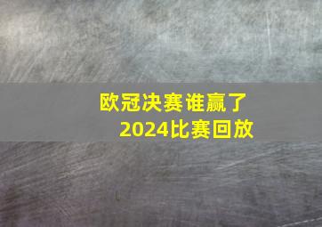 欧冠决赛谁赢了2024比赛回放