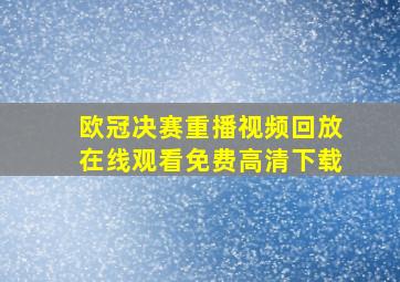 欧冠决赛重播视频回放在线观看免费高清下载