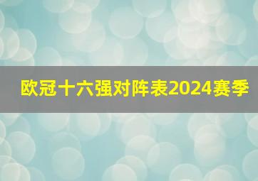 欧冠十六强对阵表2024赛季