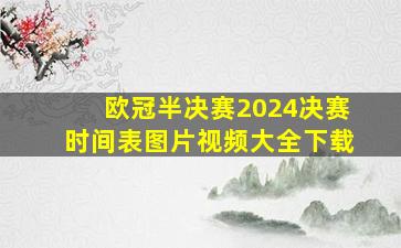 欧冠半决赛2024决赛时间表图片视频大全下载