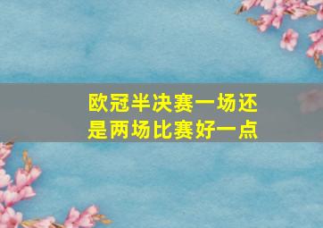 欧冠半决赛一场还是两场比赛好一点