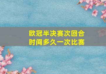 欧冠半决赛次回合时间多久一次比赛