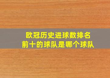 欧冠历史进球数排名前十的球队是哪个球队