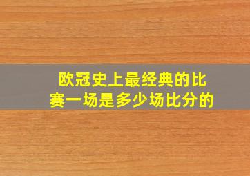 欧冠史上最经典的比赛一场是多少场比分的