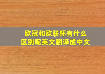 欧冠和欧联杯有什么区别呢英文翻译成中文