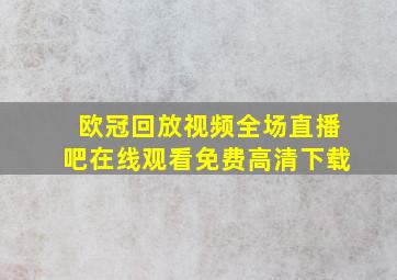 欧冠回放视频全场直播吧在线观看免费高清下载